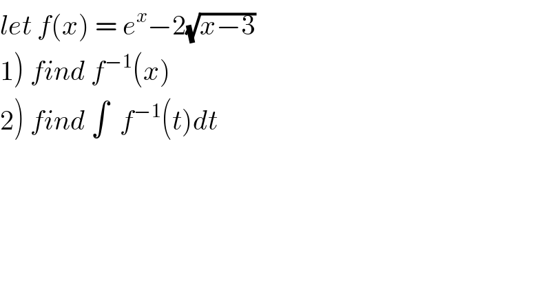 let f(x) = e^x −2(√(x−3))  1) find f^(−1) (x)  2) find ∫  f^(−1) (t)dt   