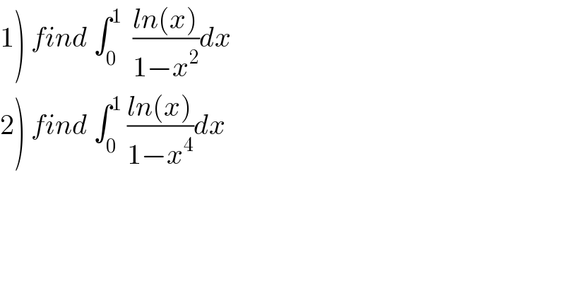 1) find ∫_0 ^1   ((ln(x))/(1−x^2 ))dx  2) find ∫_0 ^1  ((ln(x))/(1−x^4 ))dx  