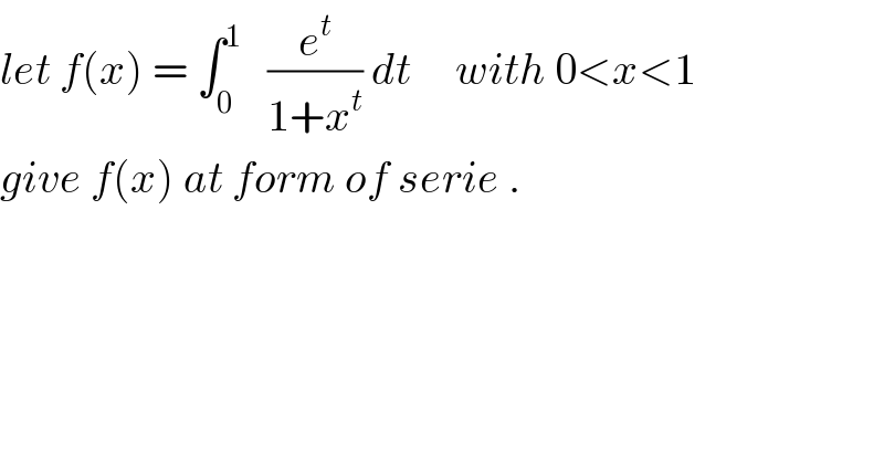 let f(x) = ∫_0 ^1    (e^t /(1+x^t )) dt     with 0<x<1  give f(x) at form of serie .  