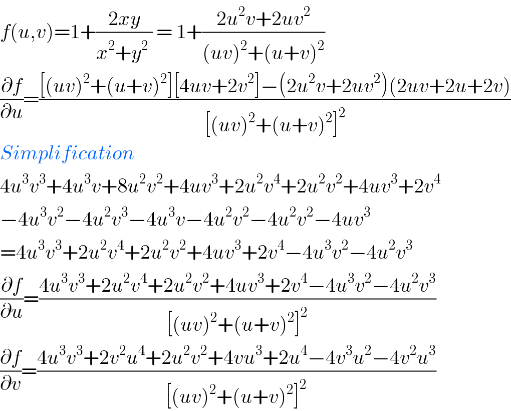f(u,v)=1+((2xy)/(x^2 +y^2  )) = 1+((2u^2 v+2uv^2 )/((uv)^2 +(u+v)^2 ))  (∂f/∂u)=(([(uv)^2 +(u+v)^2 ][4uv+2v^2 ]−(2u^2 v+2uv^2 )(2uv+2u+2v))/([(uv)^2 +(u+v)^2 ]^2 ))  Simplification  4u^3 v^3 +4u^3 v+8u^2 v^2 +4uv^3 +2u^2 v^4 +2u^2 v^2 +4uv^3 +2v^4   −4u^3 v^2 −4u^2 v^3 −4u^3 v−4u^2 v^2 −4u^2 v^2 −4uv^3   =4u^3 v^3 +2u^2 v^4 +2u^2 v^2 +4uv^3 +2v^4 −4u^3 v^2 −4u^2 v^3   (∂f/∂u)=((4u^3 v^3 +2u^2 v^4 +2u^2 v^2 +4uv^3 +2v^4 −4u^3 v^2 −4u^2 v^3 )/([(uv)^2 +(u+v)^2 ]^2 ))  (∂f/∂v)=((4u^3 v^3 +2v^2 u^4 +2u^2 v^2 +4vu^3 +2u^4 −4v^3 u^2 −4v^2 u^3 )/([(uv)^2 +(u+v)^2 ]^2 ))  