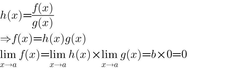 h(x)=((f(x))/(g(x)))  ⇒f(x)=h(x)g(x)  lim_(x→a)  f(x)=lim_(x→a)  h(x)×lim_(x→a)  g(x)=b×0=0  