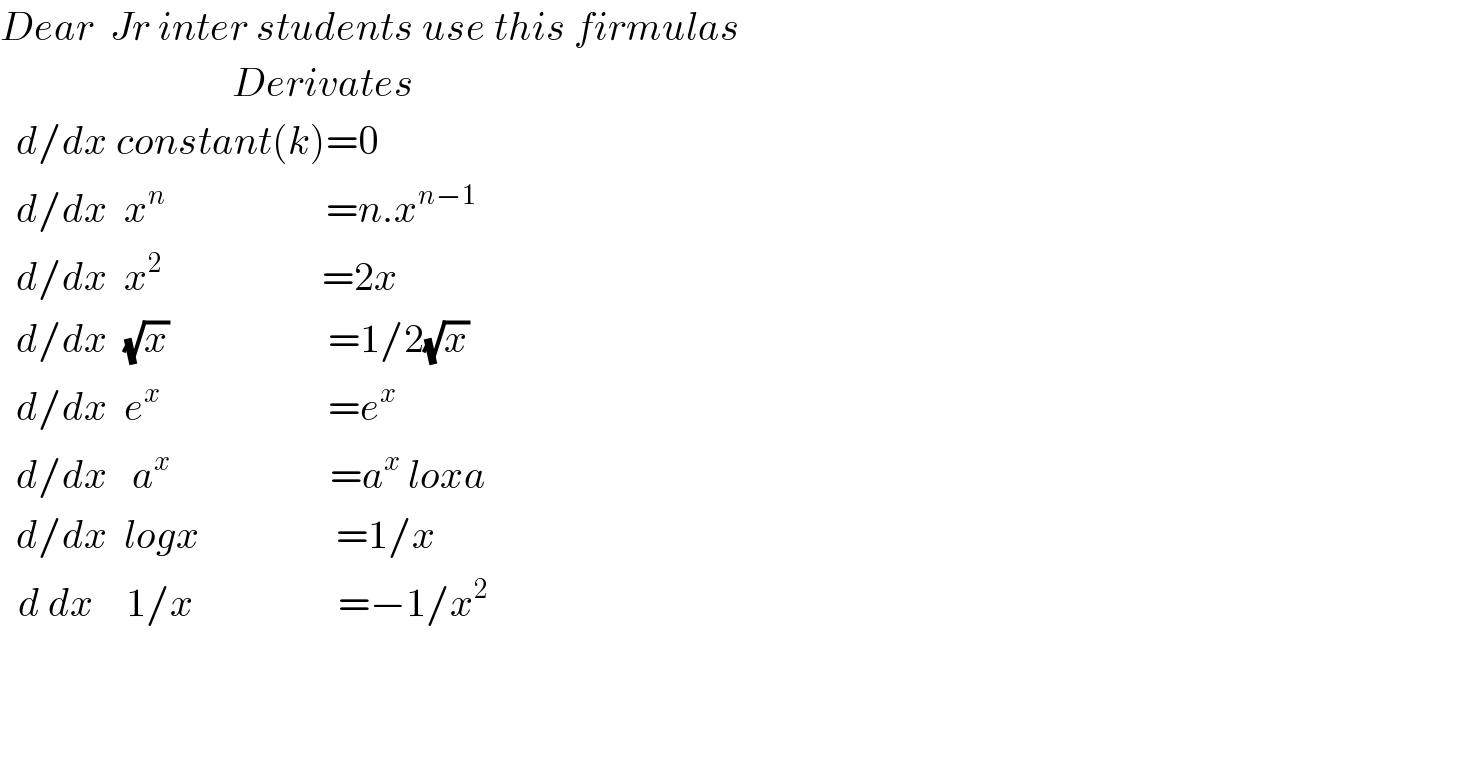 Dear  Jr inter students use this firmulas                               Derivates              d/dx constant(k)=0    d/dx  x^n                     =n.x^(n−1)     d/dx  x^2                     =2x    d/dx  (√x)                    =1/2(√x)    d/dx  e^x                      =e^x        d/dx   a^x                     =a^x  loxa    d/dx  logx                 =1/x   _  d dx    1/x                  =−1/x^2       
