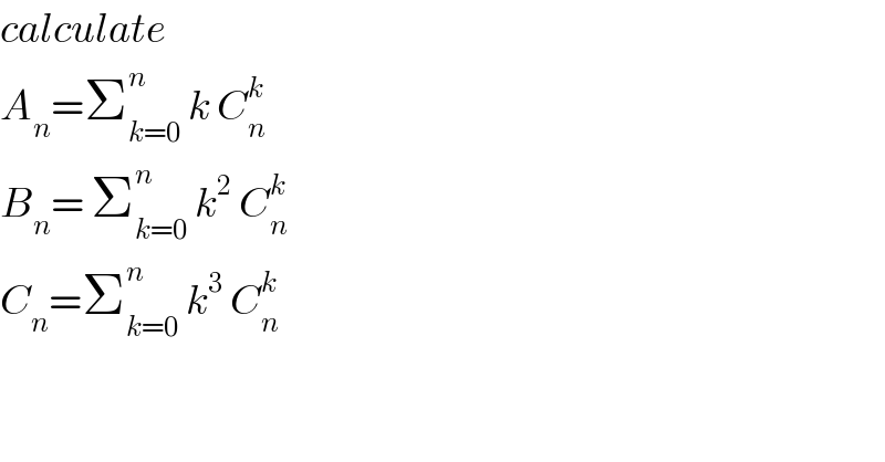 calculate   A_n =Σ_(k=0) ^n  k C_n ^k   B_n = Σ_(k=0) ^n  k^2  C_n ^k   C_n =Σ_(k=0) ^n  k^3  C_n ^k   