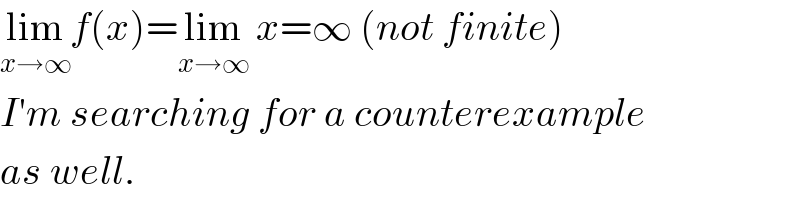 lim_(x→∞) f(x)=lim_(x→∞)  x=∞ (not finite)  I′m searching for a counterexample  as well.  