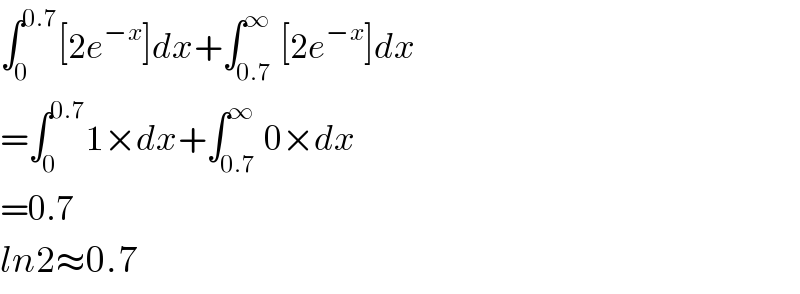 ∫_0 ^(0.7) [2e^(−x) ]dx+∫_(0.7) ^∞ [2e^(−x) ]dx  =∫_0 ^(0.7) 1×dx+∫_(0.7) ^∞ 0×dx  =0.7  ln2≈0.7  