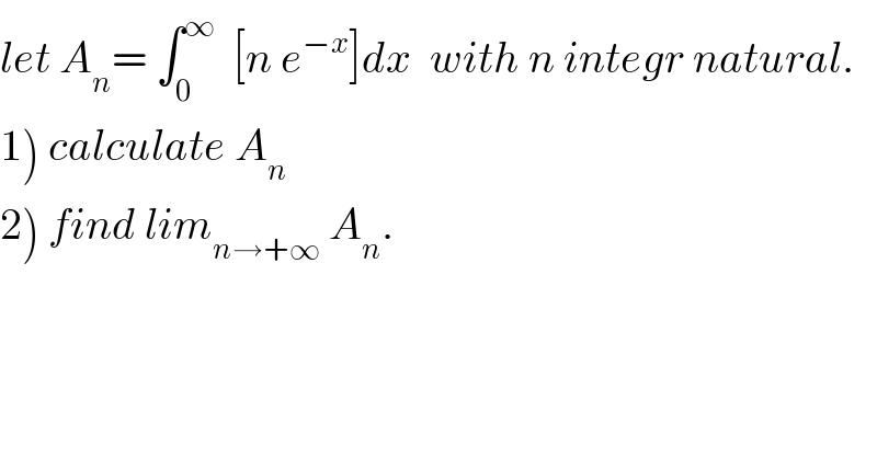 let A_n = ∫_0 ^∞   [n e^(−x) ]dx  with n integr natural.  1) calculate A_n   2) find lim_(n→+∞)  A_n .  