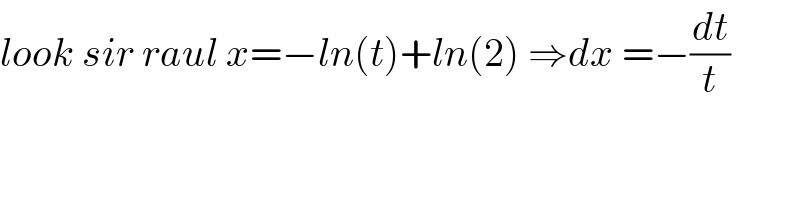 look sir raul x=−ln(t)+ln(2) ⇒dx =−(dt/t)  