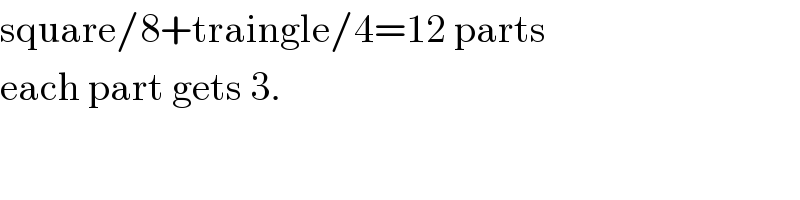 square/8+traingle/4=12 parts  each part gets 3.  