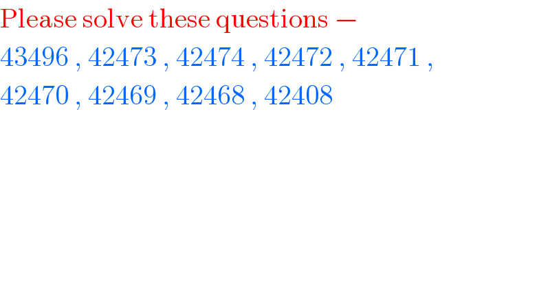 Please solve these questions −   43496 , 42473 , 42474 , 42472 , 42471 ,  42470 , 42469 , 42468 , 42408   