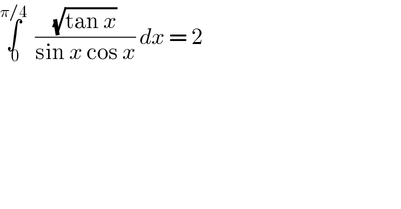 ∫_( 0) ^(π/4)   ((√(tan x))/(sin x cos x)) dx = 2  