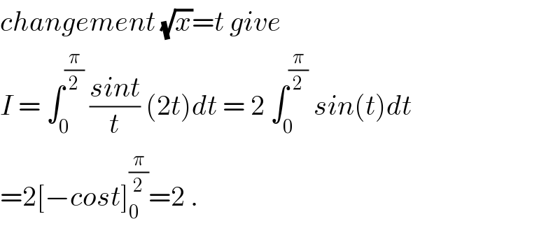 changement (√x)=t give  I = ∫_0 ^(π/2)  ((sint)/t) (2t)dt = 2 ∫_0 ^(π/2)  sin(t)dt  =2[−cost]_0 ^(π/2) =2 .  