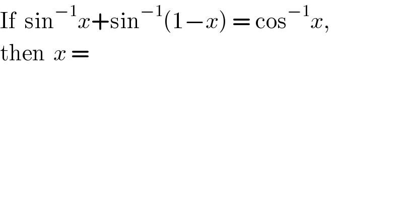 If  sin^(−1) x+sin^(−1) (1−x) = cos^(−1) x,  then  x =  