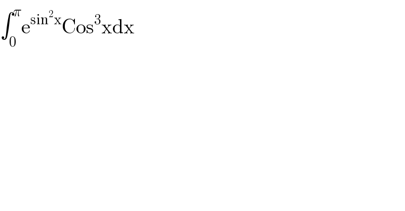 ∫_0 ^π e^(sin^2 x) Cos^3 xdx  