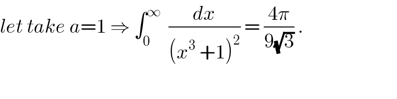let take a=1 ⇒ ∫_0 ^∞   (dx/((x^3  +1)^2 )) = ((4π)/(9(√3))) .  