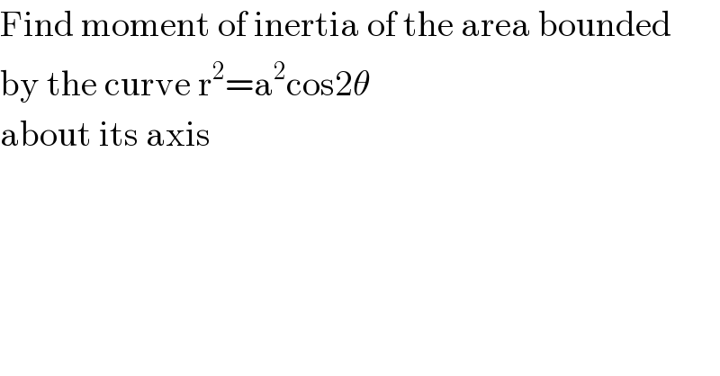Find moment of inertia of the area bounded  by the curve r^2 =a^2 cos2θ  about its axis  