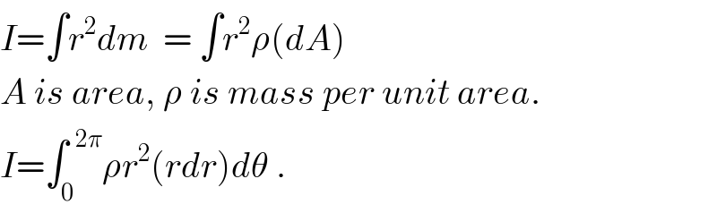 I=∫r^2 dm  = ∫r^2 ρ(dA)  A is area, ρ is mass per unit area.  I=∫_0 ^(  2π) ρr^2 (rdr)dθ .  