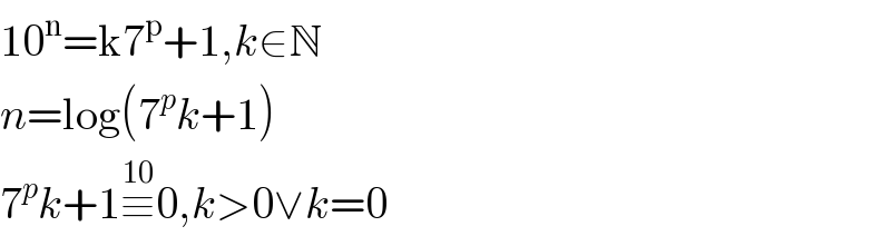 10^n =k7^p +1,k∈N  n=log(7^p k+1)  7^p k+1≡^(10) 0,k>0∨k=0  