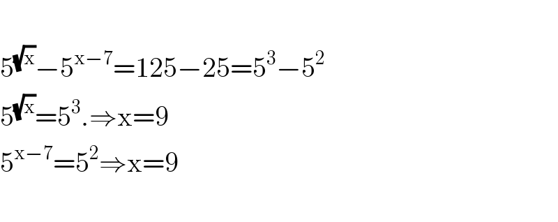   5^(√x) −5^(x−7) =125−25=5^3 −5^2   5^(√x) =5^3 .⇒x=9  5^(x−7) =5^2 ⇒x=9    