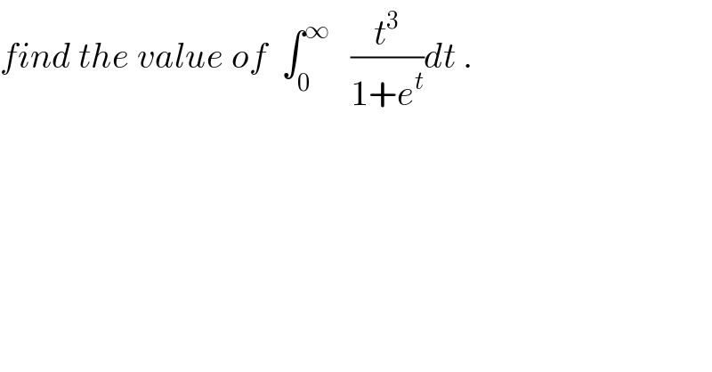 find the value of  ∫_0 ^∞    (t^3 /(1+e^t ))dt .  