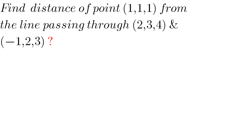 Find  distance of point (1,1,1) from  the line passing through (2,3,4) &  (−1,2,3) ?  