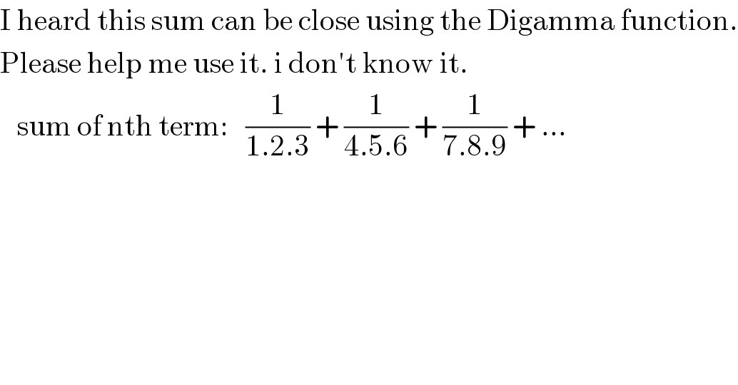 I heard this sum can be close using the Digamma function.  Please help me use it. i don′t know it.        sum of nth term:   (1/(1.2.3)) + (1/(4.5.6)) + (1/(7.8.9)) + ...   