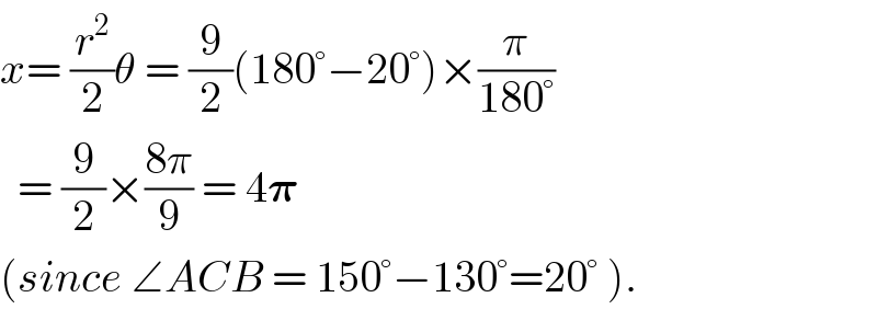 x= (r^2 /2)θ = (9/2)(180°−20°)×(π/(180°))    = (9/2)×((8π)/9) = 4𝛑   (since ∠ACB = 150°−130°=20° ).  
