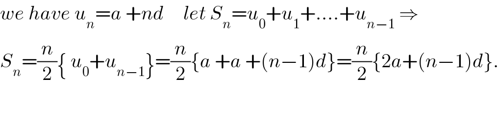 we have u_n =a +nd     let S_n =u_0 +u_1 +....+u_(n−1)  ⇒  S_n =(n/2){ u_0 +u_(n−1) }=(n/2){a +a +(n−1)d}=(n/2){2a+(n−1)d}.    