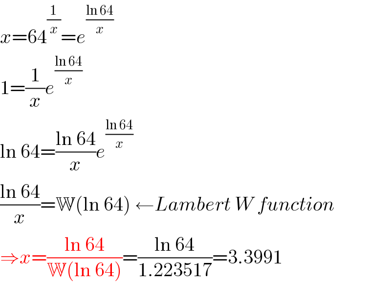 x=64^(1/x) =e^((ln 64)/x)   1=(1/x)e^((ln 64)/x)   ln 64=((ln 64)/x)e^((ln 64)/x)   ((ln 64)/x)=W(ln 64) ←Lambert W function  ⇒x=((ln 64)/(W(ln 64)))=((ln 64)/(1.223517))=3.3991  