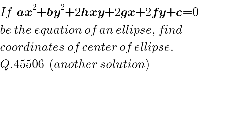 If  ax^2 +by^2 +2hxy+2gx+2fy+c=0  be the equation of an ellipse, find  coordinates of center of ellipse.  Q.45506  (another solution)  