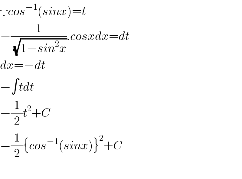 ∵cos^(−1) (sinx)=t  −(1/(√(1−sin^2 x))).cosxdx=dt  dx=−dt  −∫tdt  −(1/2)t^2 +C  −(1/2){cos^(−1) (sinx)}^2 +C    