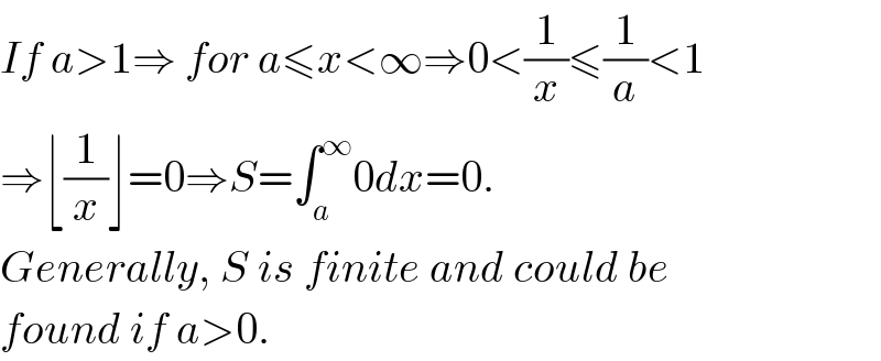 If a>1⇒ for a≤x<∞⇒0<(1/x)≤(1/a)<1  ⇒⌊(1/x)⌋=0⇒S=∫_a ^∞ 0dx=0.  Generally, S is finite and could be   found if a>0.   