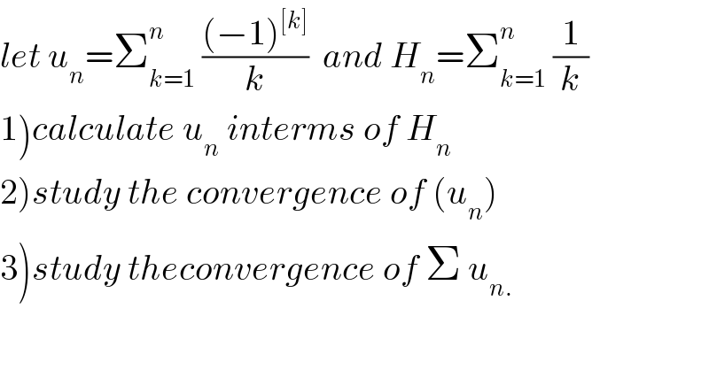 let u_n =Σ_(k=1) ^n  (((−1)^([k]) )/k)  and H_n =Σ_(k=1) ^n  (1/k)  1)calculate u_n  interms of H_n   2)study the convergence of (u_n )  3)study theconvergence of Σ u_(n.)     