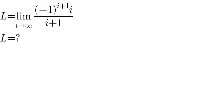 L=lim_(i→∞)  (((−1)^(i+1) i)/(i+1))  L=?  