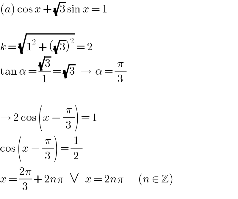 (a) cos x + (√3) sin x = 1    k = (√(1^2  + ((√3))^2 )) = 2  tan α = ((√3)/1) = (√3)   →  α = (π/3)    → 2 cos (x − (π/3)) = 1  cos (x − (π/3)) = (1/2)  x = ((2π)/3) + 2nπ   ∨   x = 2nπ        (n ∈ Z)  