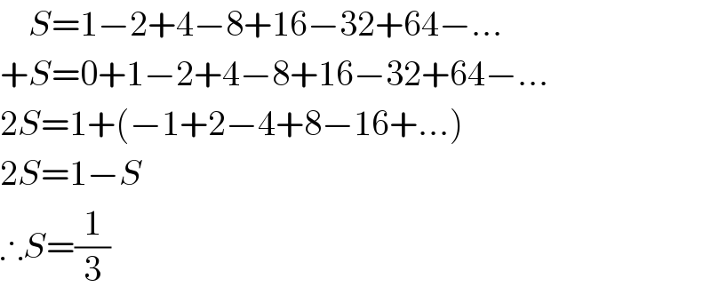     S=1−2+4−8+16−32+64−...  +S=0+1−2+4−8+16−32+64−...  2S=1+(−1+2−4+8−16+...)  2S=1−S  ∴S=(1/3)  