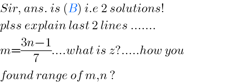 Sir, ans. is (B) i.e 2 solutions!  plss explain last 2 lines .......  m=((3n−1)/7)....what is z?.....how you  found range of m,n ?  