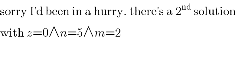 sorry I′d been in a hurry. there′s a 2^(nd)  solution  with z=0∧n=5∧m=2  