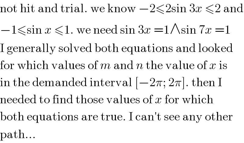 not hit and trial. we know −2≤2sin 3x ≤2 and  −1≤sin x ≤1. we need sin 3x =1∧sin 7x =1  I generally solved both equations and looked  for which values of m and n the value of x is  in the demanded interval [−2π; 2π]. then I  needed to find those values of x for which  both equations are true. I can′t see any other  path...  