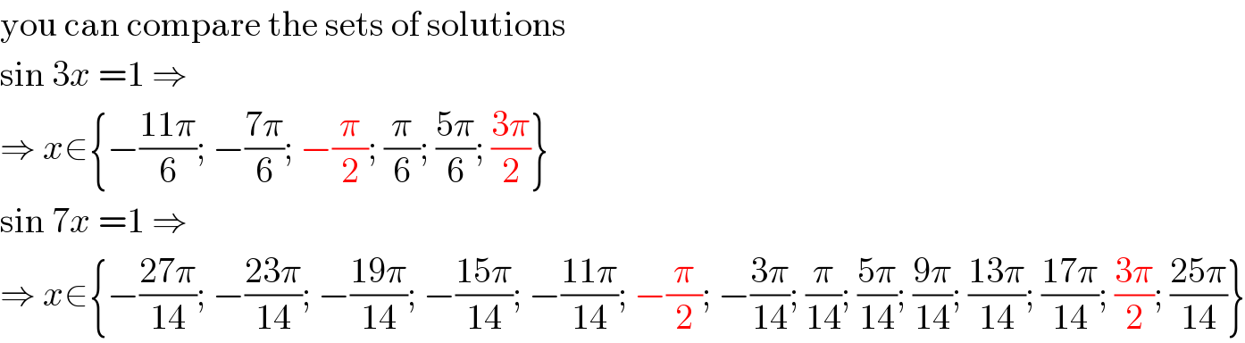 you can compare the sets of solutions  sin 3x =1 ⇒  ⇒ x∈{−((11π)/6); −((7π)/6); −(π/2); (π/6); ((5π)/6); ((3π)/2)}  sin 7x =1 ⇒  ⇒ x∈{−((27π)/(14)); −((23π)/(14)); −((19π)/(14)); −((15π)/(14)); −((11π)/(14)); −(π/2); −((3π)/(14)); (π/(14)); ((5π)/(14)); ((9π)/(14)); ((13π)/(14)); ((17π)/(14)); ((3π)/2); ((25π)/(14))}  