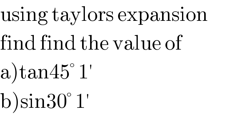using taylors expansion  find find the value of  a)tan45° 1′   b)sin30° 1′  