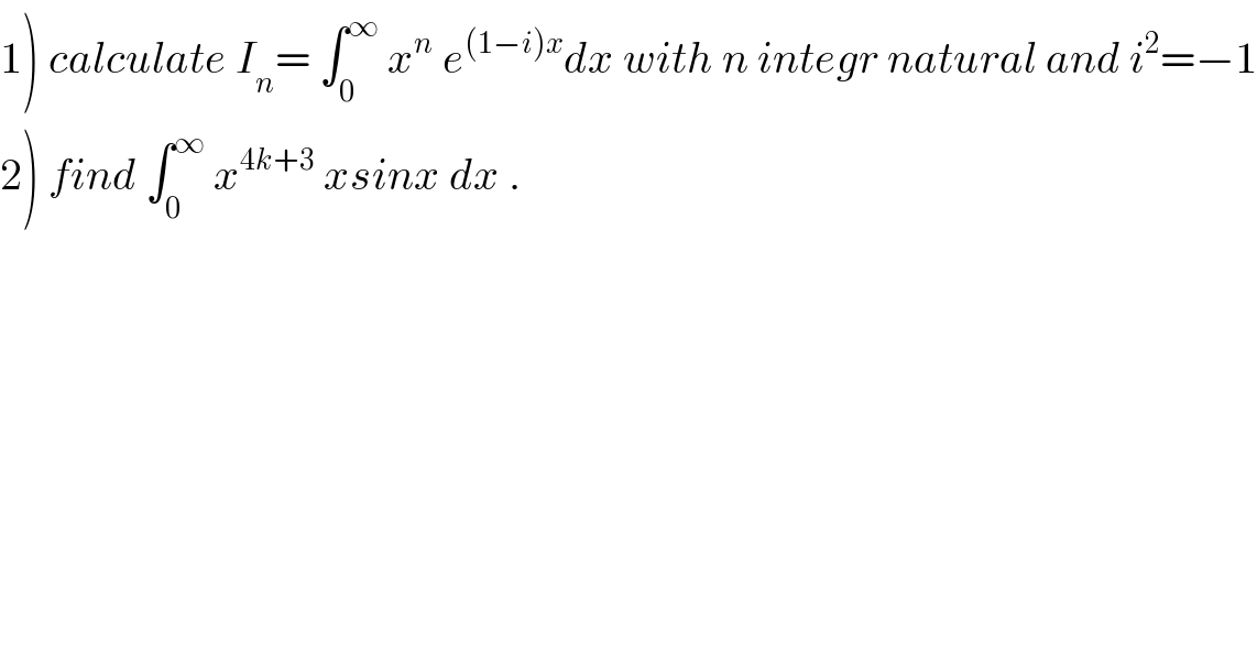 1) calculate I_n = ∫_0 ^∞  x^n  e^((1−i)x) dx with n integr natural and i^2 =−1  2) find ∫_0 ^∞  x^(4k+3)  xsinx dx .  