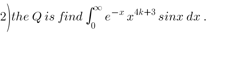 2)the Q is find ∫_0 ^∞  e^(−x)  x^(4k+3)  sinx dx .  