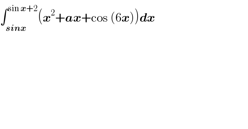 ∫_(sinx) ^(sin x+2) (x^2 +ax+cos (6x))dx  