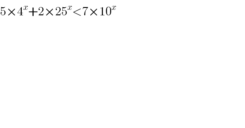 5×4^x +2×25^x <7×10^x   