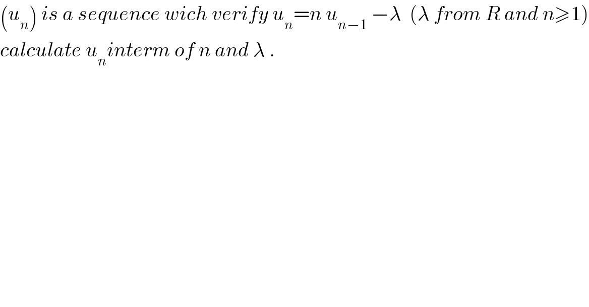 (u_n ) is a sequence wich verify u_n =n u_(n−1)  −λ  (λ from R and n≥1)  calculate u_n interm of n and λ .  