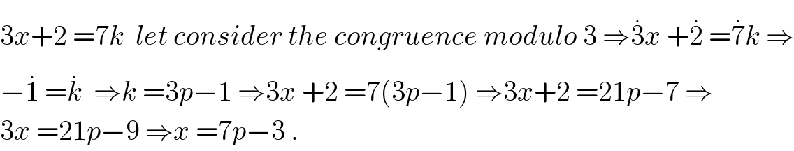 3x+2 =7k  let consider the congruence modulo 3 ⇒3^. x +2^.  =7^. k ⇒  −1^.  =k^.   ⇒k =3p−1 ⇒3x +2 =7(3p−1) ⇒3x+2 =21p−7 ⇒  3x =21p−9 ⇒x =7p−3 .  