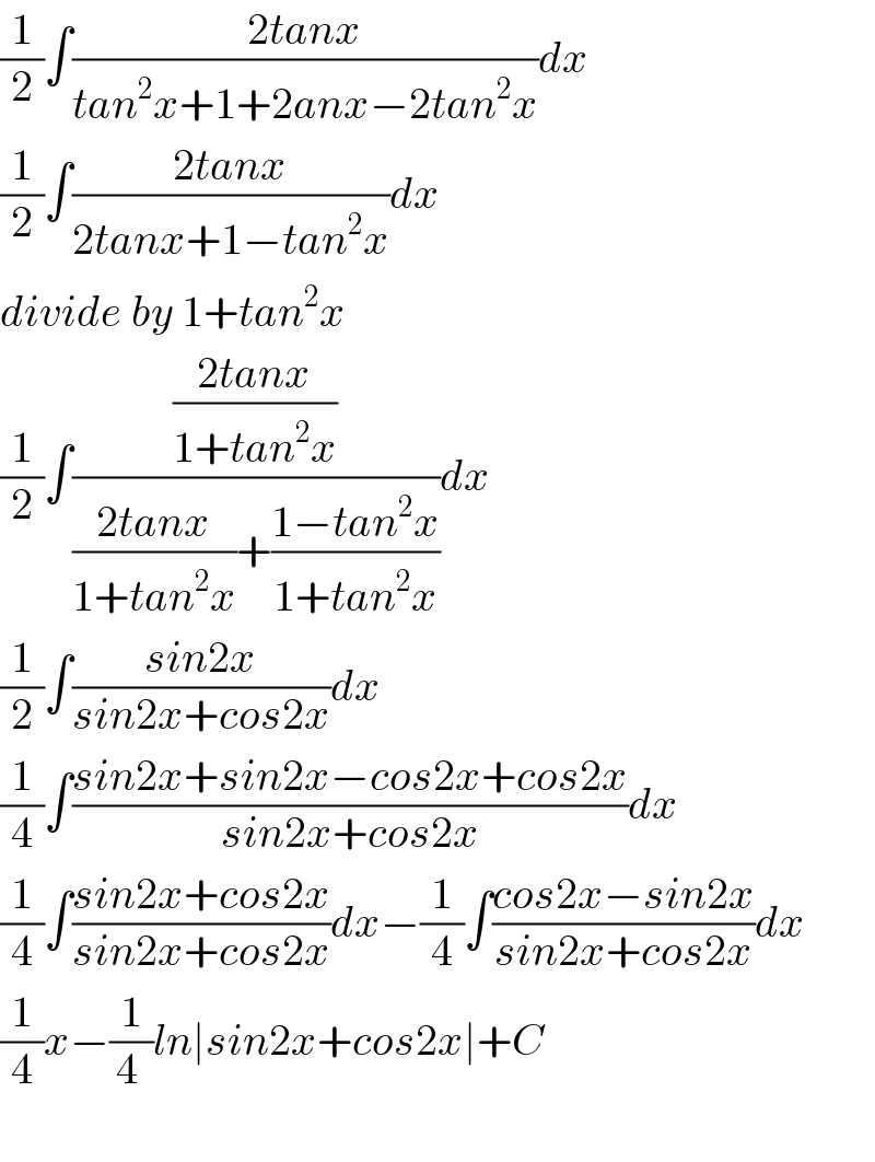 (1/2)∫((2tanx)/(tan^2 x+1+2anx−2tan^2 x))dx  (1/2)∫((2tanx)/(2tanx+1−tan^2 x))dx  divide by 1+tan^2 x  (1/2)∫(((2tanx)/(1+tan^2 x))/(((2tanx)/(1+tan^2 x))+((1−tan^2 x)/(1+tan^2 x))))dx  (1/2)∫((sin2x)/(sin2x+cos2x))dx  (1/4)∫((sin2x+sin2x−cos2x+cos2x)/(sin2x+cos2x))dx  (1/4)∫((sin2x+cos2x)/(sin2x+cos2x))dx−(1/4)∫((cos2x−sin2x)/(sin2x+cos2x))dx  (1/4)x−(1/(4 ))ln∣sin2x+cos2x∣+C    