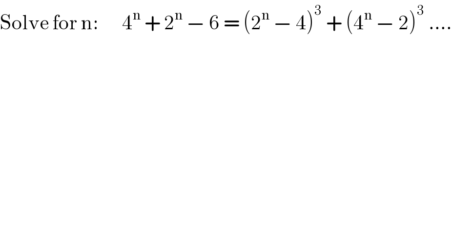 Solve for n:      4^n  + 2^n  − 6 = (2^n  − 4)^3  + (4^n  − 2)^3  ....  