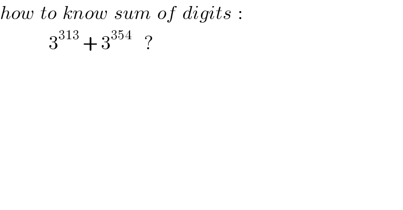 how  to  know  sum  of  digits  :                  3^(313)  + 3^(354)     ?  