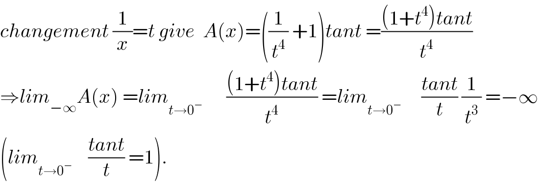 changement (1/x)=t give  A(x)=((1/t^4 ) +1)tant =(((1+t^4 )tant)/t^4 )  ⇒lim_(−∞) A(x) =lim_(t→0^− )       (((1+t^4 )tant)/t^4 ) =lim_(t→0^− )      ((tant)/t) (1/t^3 ) =−∞  (lim_(t→0^− )     ((tant)/t) =1).  